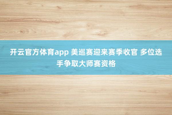开云官方体育app 美巡赛迎来赛季收官 多位选手争取大师赛资格