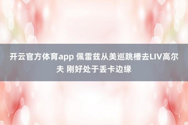 开云官方体育app 佩雷兹从美巡跳槽去LIV高尔夫 刚好处于丢卡边缘