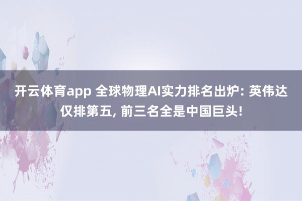 开云体育app 全球物理AI实力排名出炉: 英伟达仅排第五， 前三名全是中国巨头!