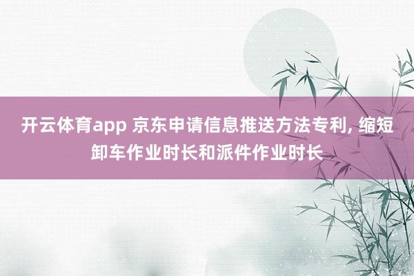开云体育app 京东申请信息推送方法专利， 缩短卸车作业时长和派件作业时长