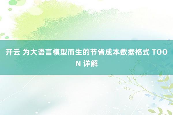 开云 为大语言模型而生的节省成本数据格式 TOON 详解
