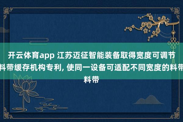 开云体育app 江苏迈征智能装备取得宽度可调节料带缓存机构专利， 使同一设备可适配不同宽度的料带