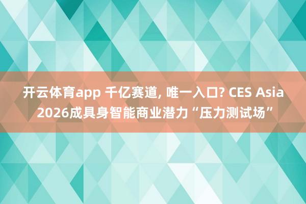 开云体育app 千亿赛道， 唯一入口? CES Asia 2026成具身智能商业潜力“压力测试场”