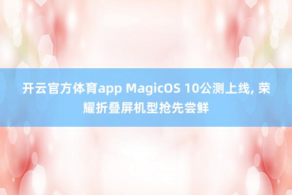 开云官方体育app MagicOS 10公测上线， 荣耀折叠屏机型抢先尝鲜