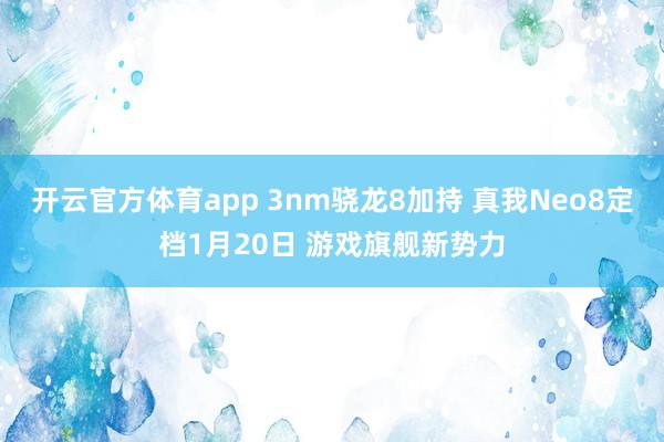 开云官方体育app 3nm骁龙8加持 真我Neo8定档1月20日 游戏旗舰新势力
