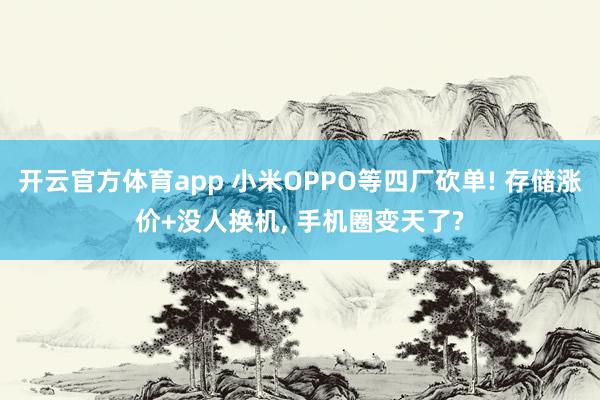 开云官方体育app 小米OPPO等四厂砍单! 存储涨价+没人换机， 手机圈变天了?