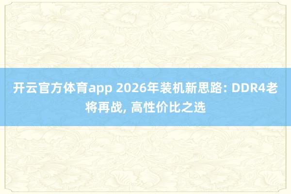 开云官方体育app 2026年装机新思路: DDR4老将再战， 高性价比之选