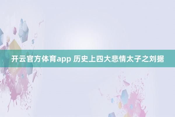开云官方体育app 历史上四大悲情太子之刘据