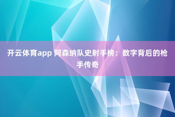 开云体育app 阿森纳队史射手榜：数字背后的枪手传奇