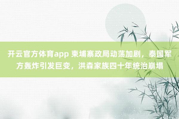 开云官方体育app 柬埔寨政局动荡加剧，泰国军方轰炸引发巨变，洪森家族四十年统治崩塌