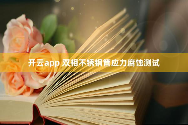 开云app 双相不锈钢管应力腐蚀测试
