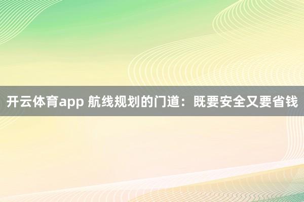 开云体育app 航线规划的门道：既要安全又要省钱