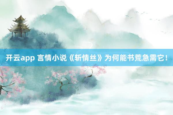 开云app 言情小说《斩情丝》为何能书荒急需它！