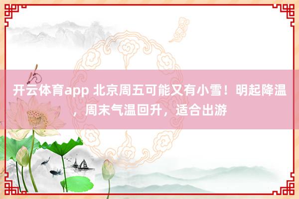 开云体育app 北京周五可能又有小雪！明起降温，周末气温回升，适合出游