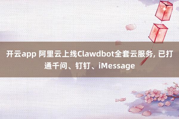 开云app 阿里云上线Clawdbot全套云服务， 已打通千问、钉钉、iMessage