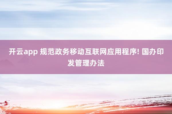 开云app 规范政务移动互联网应用程序! 国办印发管理办法
