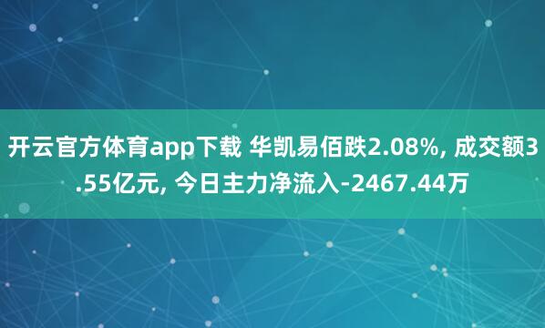 开云官方体育app下载 华凯易佰跌2.08%, 成交额3.55亿元, 今日主力净流入-2467.44万
