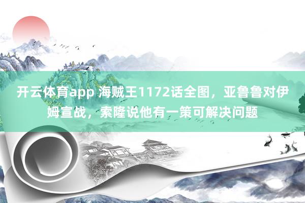 开云体育app 海贼王1172话全图，亚鲁鲁对伊姆宣战，索隆说他有一策可解决问题