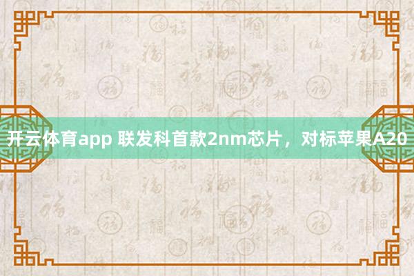 开云体育app 联发科首款2nm芯片，对标苹果A20