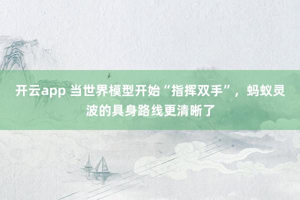 开云app 当世界模型开始“指挥双手”，蚂蚁灵波的具身路线更清晰了