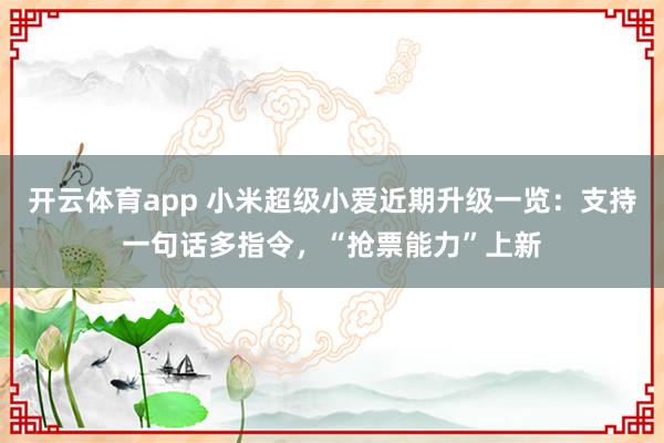 开云体育app 小米超级小爱近期升级一览：支持一句话多指令，“抢票能力”上新