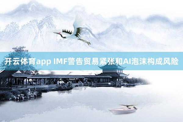 开云体育app IMF警告贸易紧张和AI泡沫构成风险