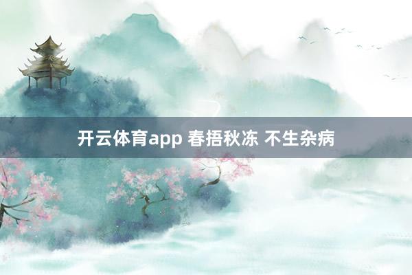 开云体育app 春捂秋冻 不生杂病
