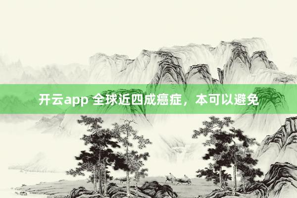 开云app 全球近四成癌症，本可以避免