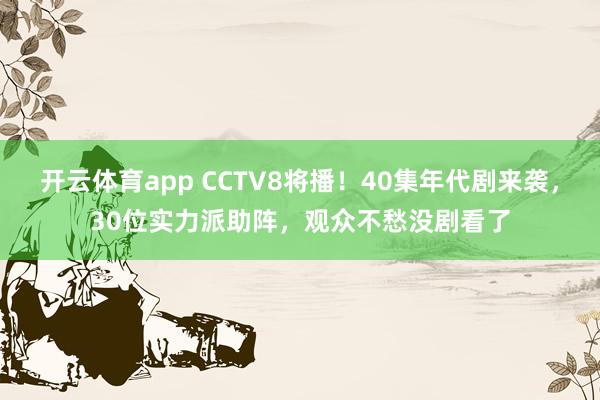 开云体育app CCTV8将播！40集年代剧来袭，30位实力派助阵，观众不愁没剧看了