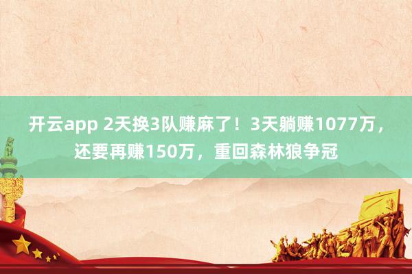 开云app 2天换3队赚麻了！3天躺赚1077万，还要再赚150万，重回森林狼争冠