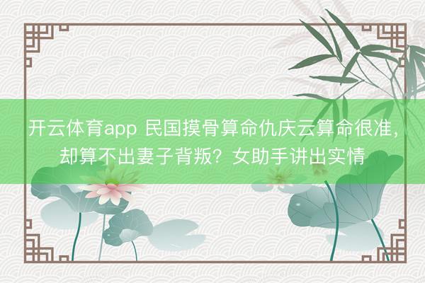 开云体育app 民国摸骨算命仇庆云算命很准，却算不出妻子背叛？女助手讲出实情