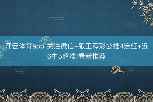 开云体育app 关注微信-狼王荐彩公推4连红+近6中5超准!看新推荐