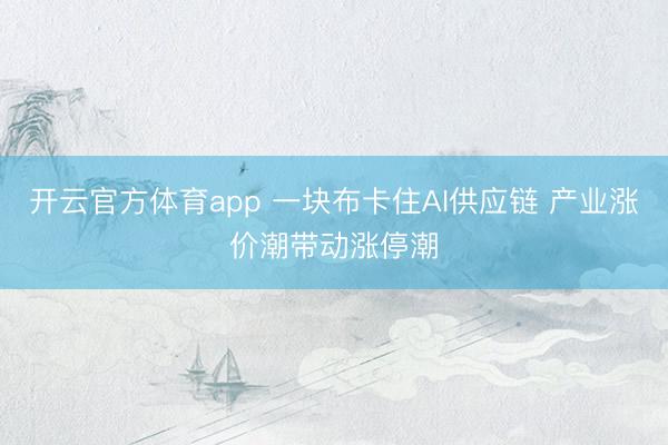开云官方体育app 一块布卡住AI供应链 产业涨价潮带动涨停潮