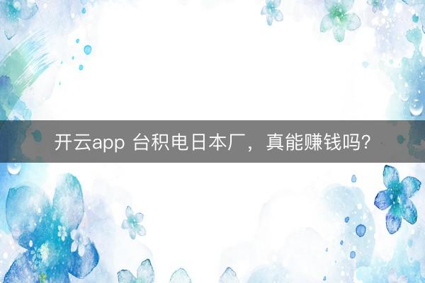 开云app 台积电日本厂，真能赚钱吗？