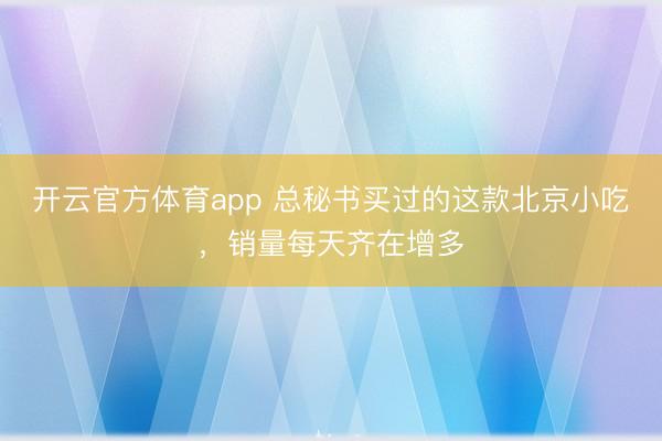 开云官方体育app 总秘书买过的这款北京小吃,销量每天齐在增多