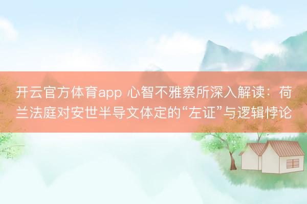 开云官方体育app 心智不雅察所深入解读:荷兰法庭对安世半导文体定的“左证”与逻辑悖论