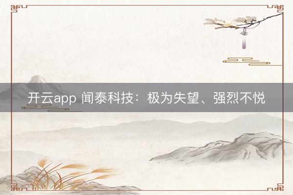 开云app 闻泰科技：极为失望、强烈不悦