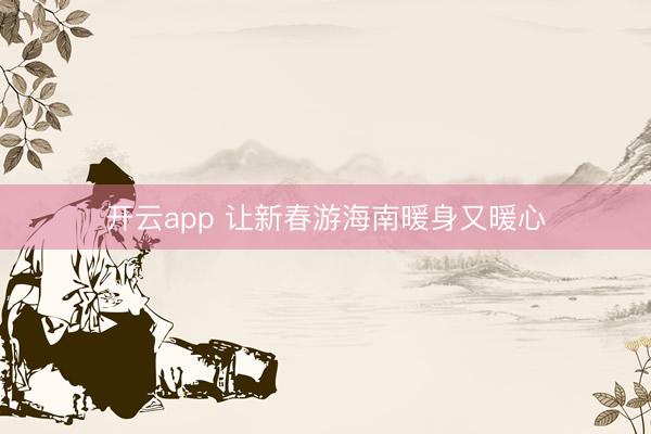 开云app 让新春游海南暖身又暖心