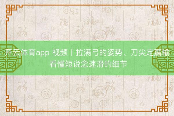开云体育app 视频丨拉满弓的姿势、刀尖定赢输 看懂短说念速滑的细节