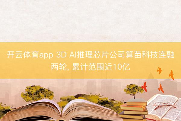 开云体育app 3D AI推理芯片公司算苗科技连融两轮, 累计范围近10亿