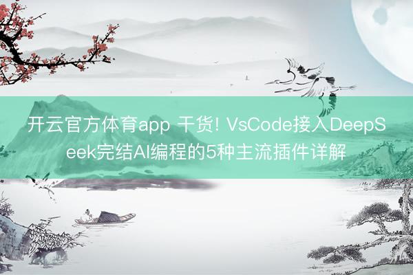 开云官方体育app 干货! VsCode接入DeepSeek完结AI编程的5种主流插件详解