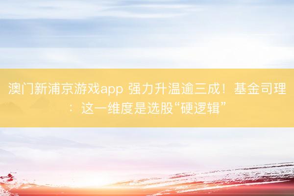 澳门新浦京游戏app 强力升温逾三成！基金司理：这一维度是选股“硬逻辑”