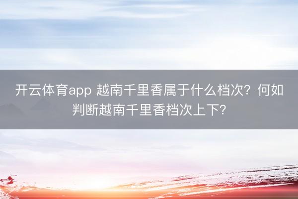开云体育app 越南千里香属于什么档次？何如判断越南千里香档次上下？