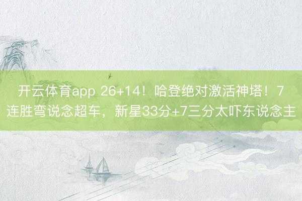 开云体育app 26+14!哈登绝对激活神塔!7连胜弯说念超车,新星33分+7三分太吓东说念主
