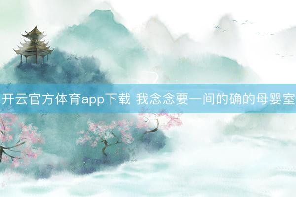 开云官方体育app下载 我念念要一间的确的母婴室