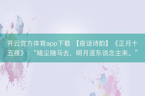 开云官方体育app下载 【夜话诗韵】《正月十五夜》:“暗尘随马去,明月逐东说念主来。”