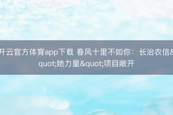 开云官方体育app下载 春风十里不如你:长治农信"她力量"项目敞开