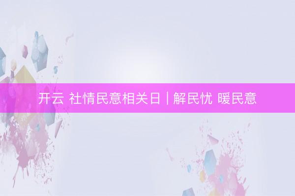 开云 社情民意相关日 | 解民忧 暖民意