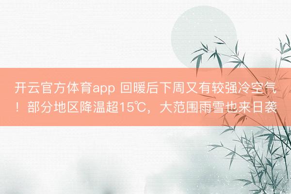 开云官方体育app 回暖后下周又有较强冷空气！部分地区降温超15℃，大范围雨雪也来日袭